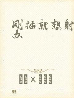 刚插就想射怎么办