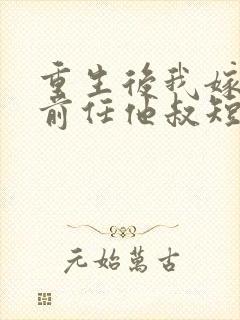 重生后我嫁给了前任他叔短剧免费观看