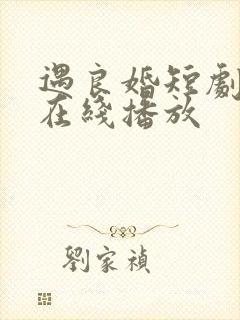 遇良婚短剧全集在线播放封面