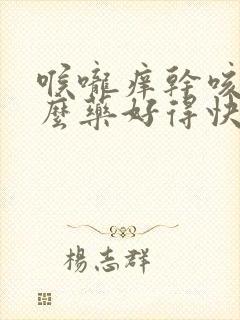 喉咙痒干咳用什么药好得快