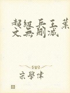 超级兵王叶谦全文无删减