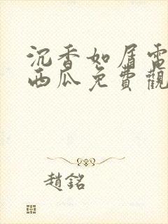 沉香如屑电视剧西瓜免费观看全集