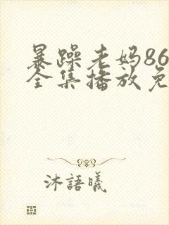 暴躁老妈86集全集播放免费观看