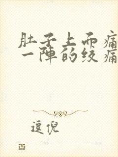 肚子上面痛一阵一阵的绞痛怎么办