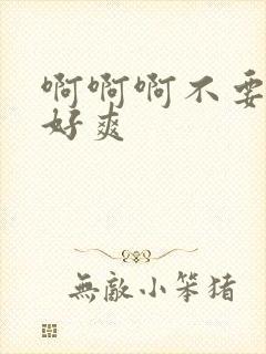 啊啊啊不要好大好爽