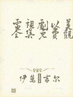 电视剧以美之名全集免费观看