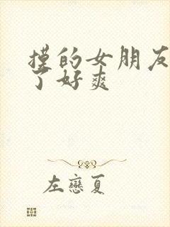 摸的女朋友胸叫了好爽