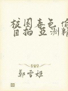 校园春色 偷窥自拍 亚洲精品封面