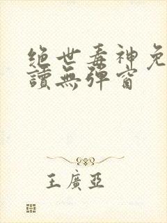 绝世毒神免费阅读无弹窗