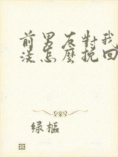 前男友对我很冷淡怎么挽回