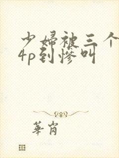 少妇被三个黑人4p到惨叫