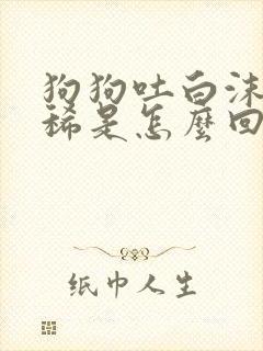 狗狗吐白沫还拉稀是怎么回事