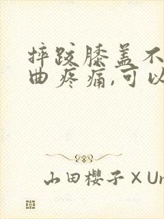 摔跤膝盖不能弯曲疼痛,可以走路