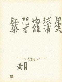 肛门肉球用什么药才能消失