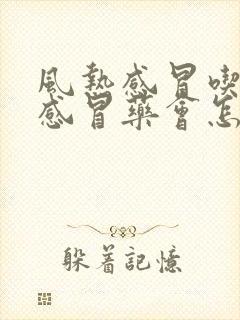 风热感冒吃风寒感冒药会怎样