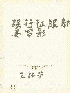 强行征服邻居人妻电影