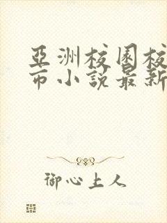 亚洲校园校园都市小说最新章节更新