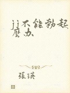 jj不能勃起怎么办