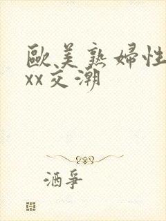 欧美熟妇性xxxx交潮