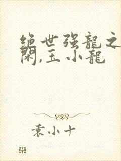 绝世强龙之齐等闲,玉小龙