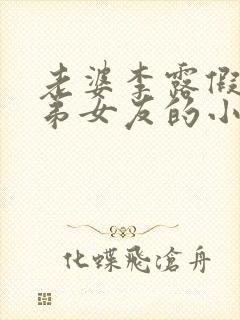 老婆李露假扮兄弟女友的小说