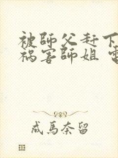 被师父赶下山去祸害师姐 电子书下载