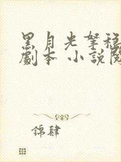 黑月光拿稳be剧本 小说阅读