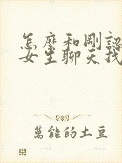 怎么和刚认识的女生聊天找话题