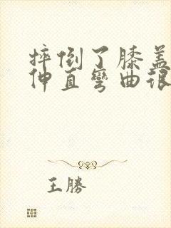 摔倒了膝盖可以伸直弯曲很疼