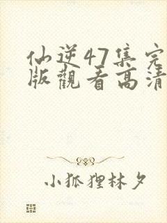 仙逆47集完整版观看高清全屏封面