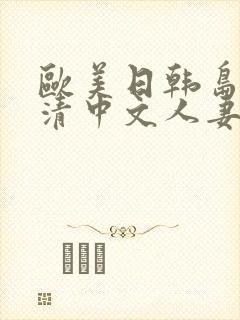 欧美日韩岛国高清中文人妻字幕一区