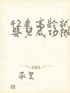 42岁高龄试管婴儿成功概率封面