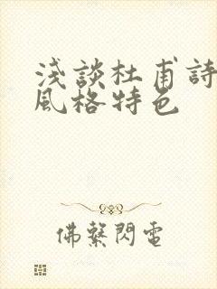 浅谈杜甫诗歌的风格特色