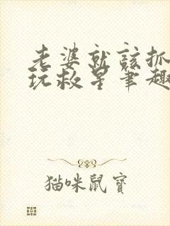 老婆就该抓起来玩救星笔趣阁无弹窗