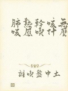 肺热干咳无痰久咳应吃什么药