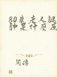 80岁老人腿浮肿是什么原因引起的