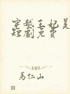 穿越王妃美又飒短剧免费