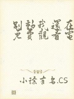 别动我还在里面免费观看电视剧动漫