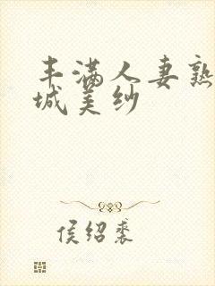 丰满人妻熟女结城美纱