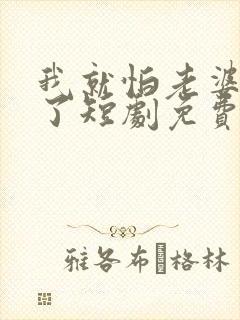 我就怕老婆怎么了短剧免费观看全集