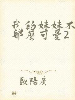 我的妹妹不可能那么可爱2