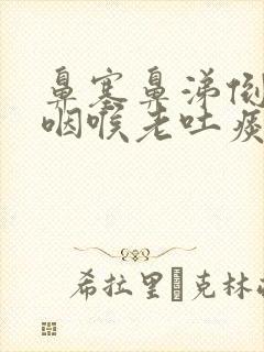 鼻塞鼻涕倒流到咽喉老吐痰