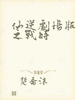 仙逆剧场版神临之战时封面