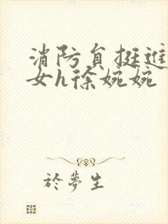 消防员挺进乖乖女h徐婉婉