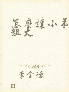 怎么让小弟弟变粗大