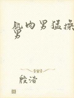 肌肉男猛操肌肉男