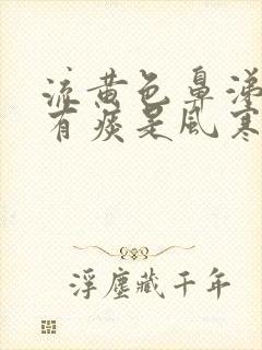 流黄色鼻涕咳嗽有痰是风寒感冒还是风热感冒