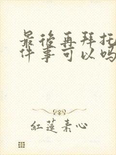 最后再拜托你一件事可以吗漫画