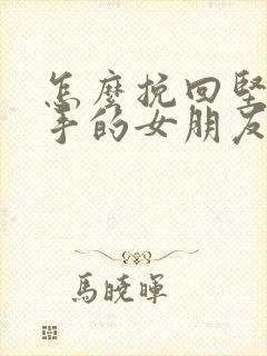 怎么挽回坚决分手的女朋友