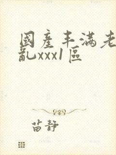 国产丰满老熟妇乱xxx1区